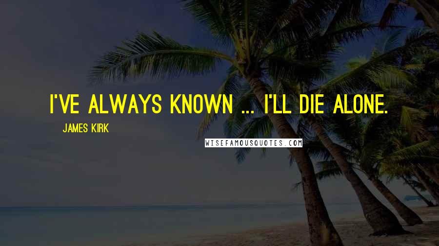 James Kirk Quotes: I've always known ... I'll die alone.