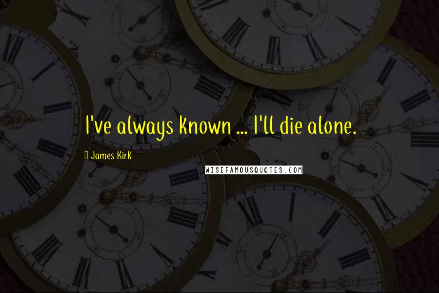 James Kirk Quotes: I've always known ... I'll die alone.