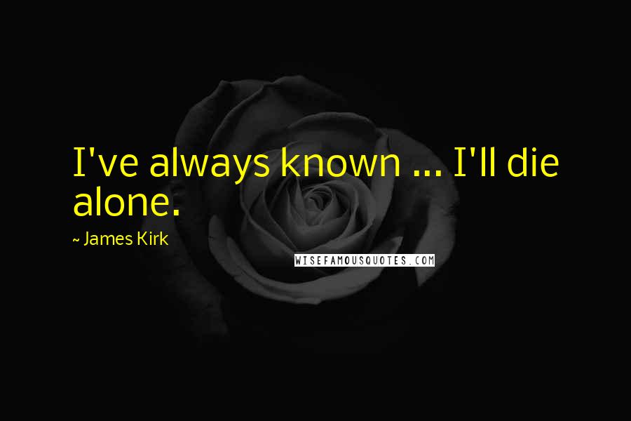 James Kirk Quotes: I've always known ... I'll die alone.