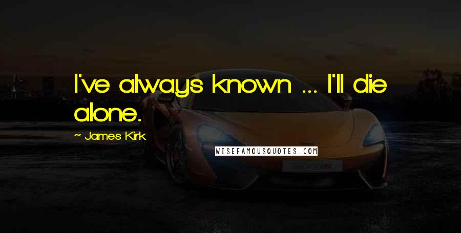 James Kirk Quotes: I've always known ... I'll die alone.