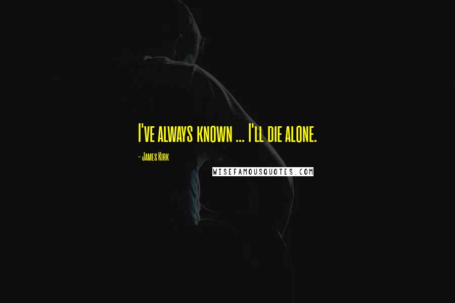 James Kirk Quotes: I've always known ... I'll die alone.