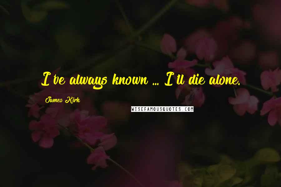 James Kirk Quotes: I've always known ... I'll die alone.