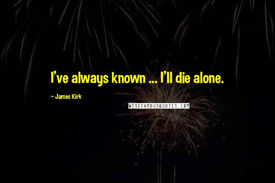 James Kirk Quotes: I've always known ... I'll die alone.