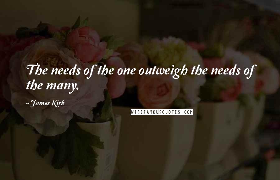 James Kirk Quotes: The needs of the one outweigh the needs of the many.