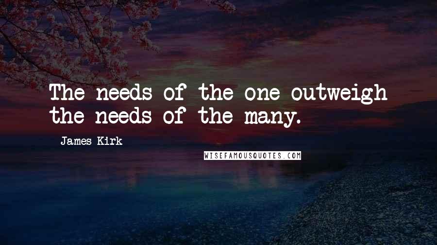 James Kirk Quotes: The needs of the one outweigh the needs of the many.