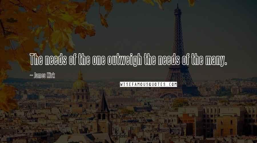 James Kirk Quotes: The needs of the one outweigh the needs of the many.