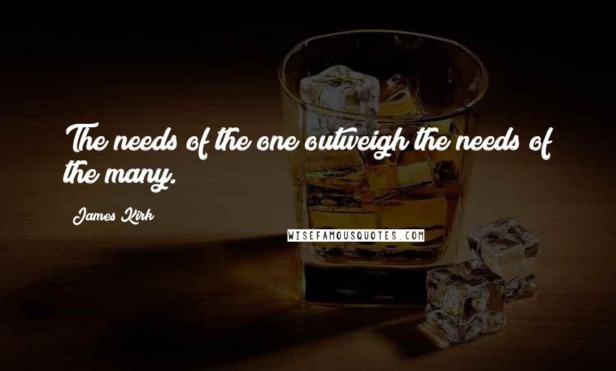 James Kirk Quotes: The needs of the one outweigh the needs of the many.