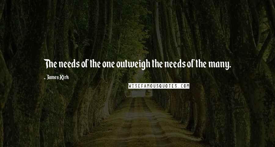 James Kirk Quotes: The needs of the one outweigh the needs of the many.