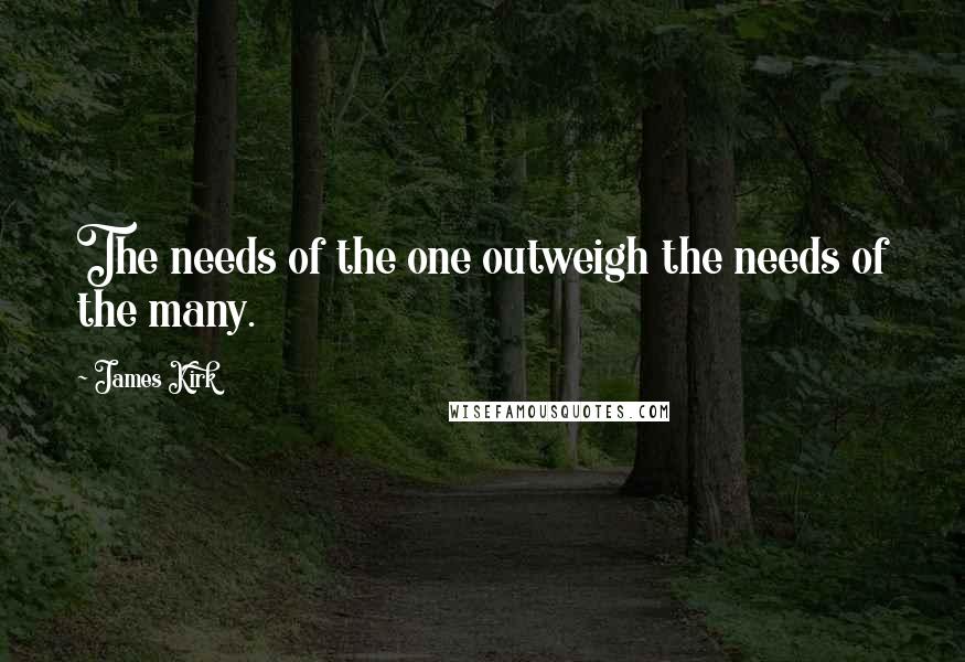 James Kirk Quotes: The needs of the one outweigh the needs of the many.