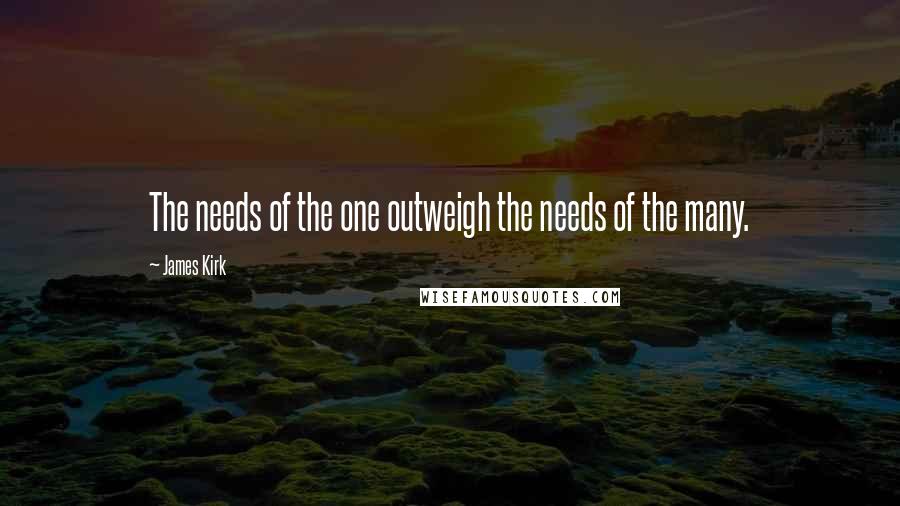 James Kirk Quotes: The needs of the one outweigh the needs of the many.
