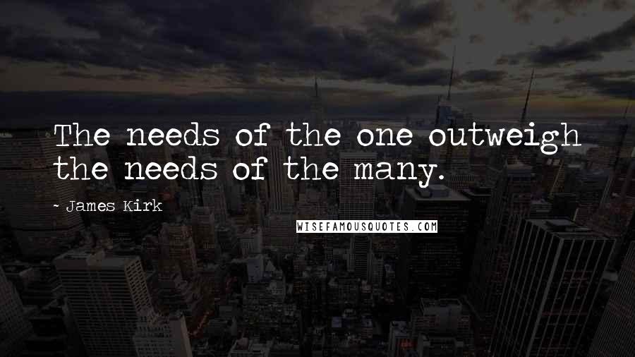 James Kirk Quotes: The needs of the one outweigh the needs of the many.