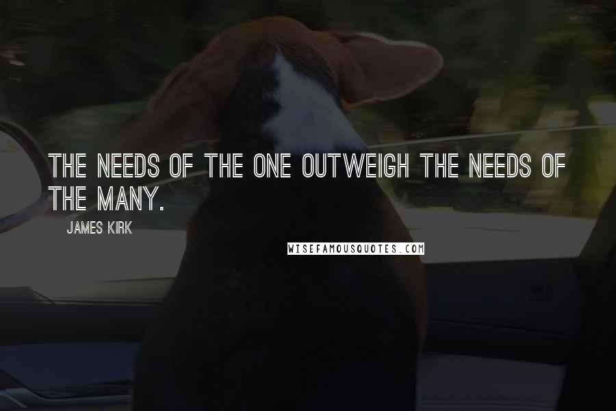 James Kirk Quotes: The needs of the one outweigh the needs of the many.