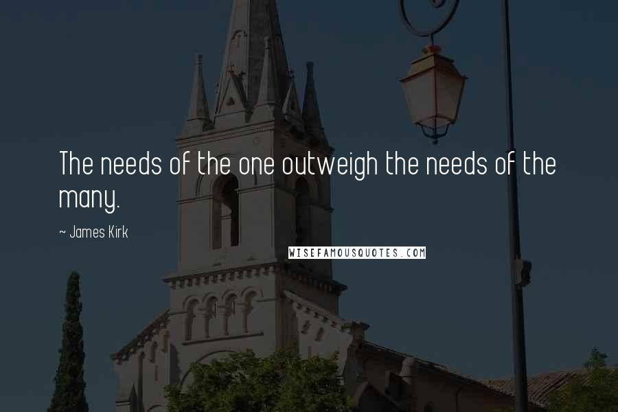 James Kirk Quotes: The needs of the one outweigh the needs of the many.