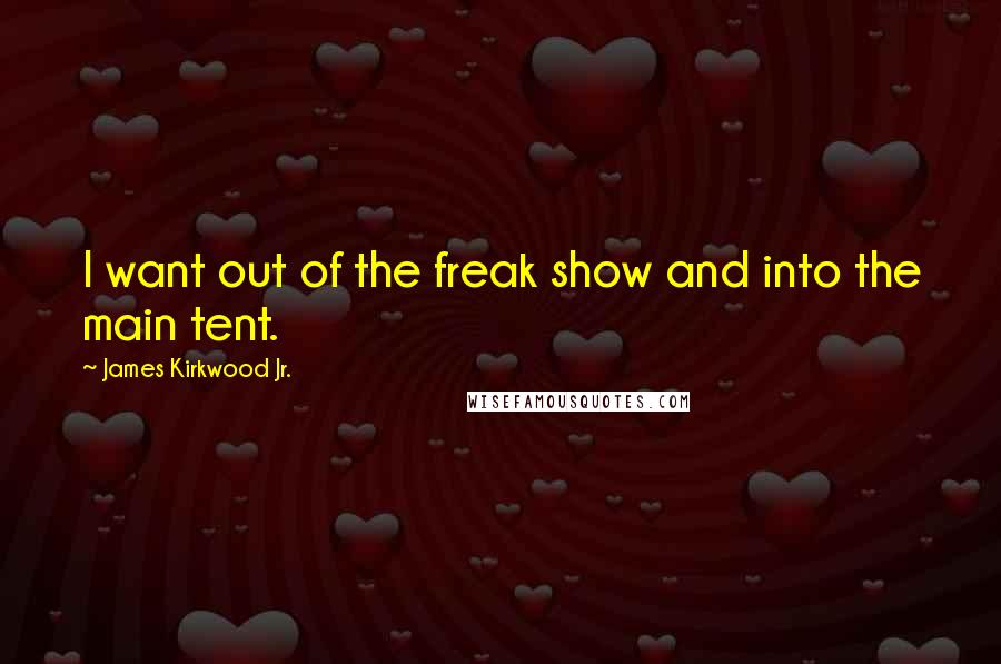 James Kirkwood Jr. Quotes: I want out of the freak show and into the main tent.