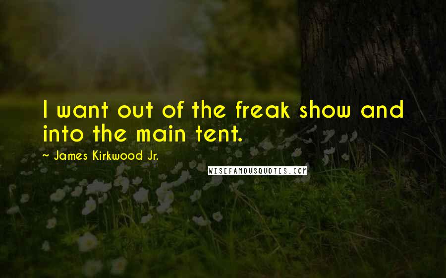 James Kirkwood Jr. Quotes: I want out of the freak show and into the main tent.