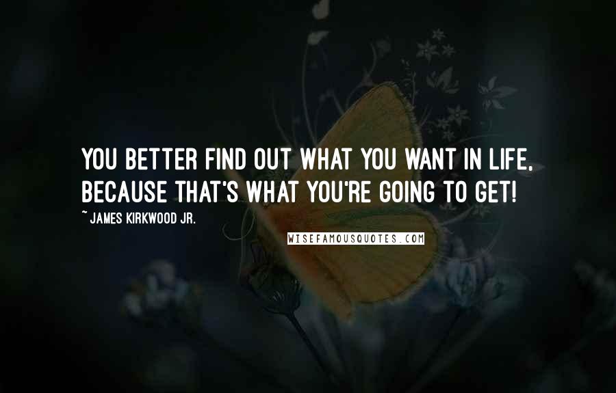 James Kirkwood Jr. Quotes: You better find out what you want in life, because that's what you're going to get!