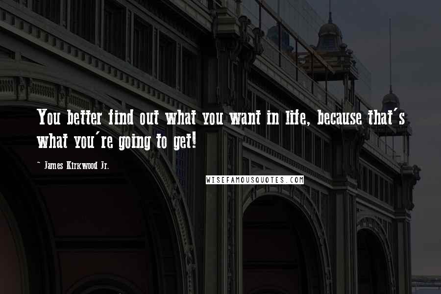 James Kirkwood Jr. Quotes: You better find out what you want in life, because that's what you're going to get!