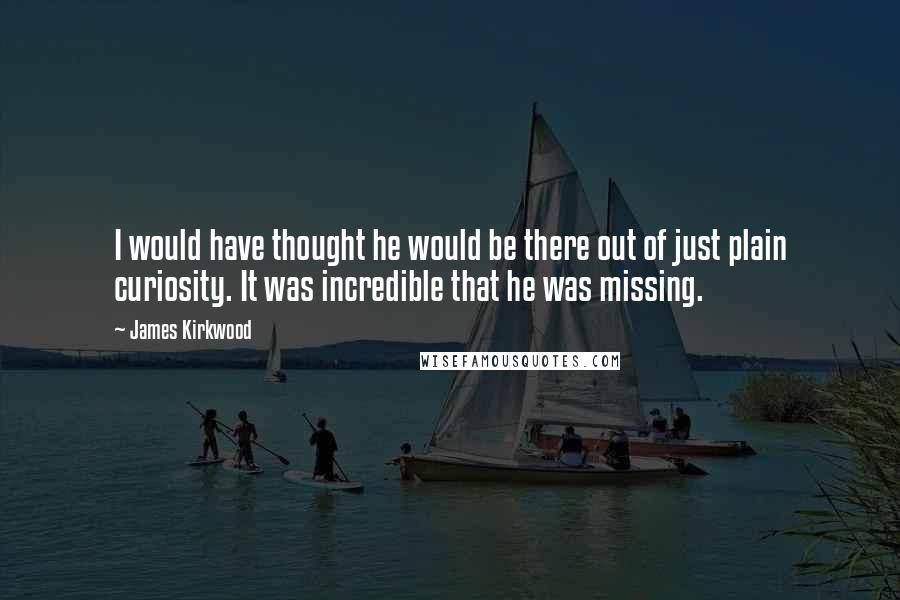 James Kirkwood Quotes: I would have thought he would be there out of just plain curiosity. It was incredible that he was missing.