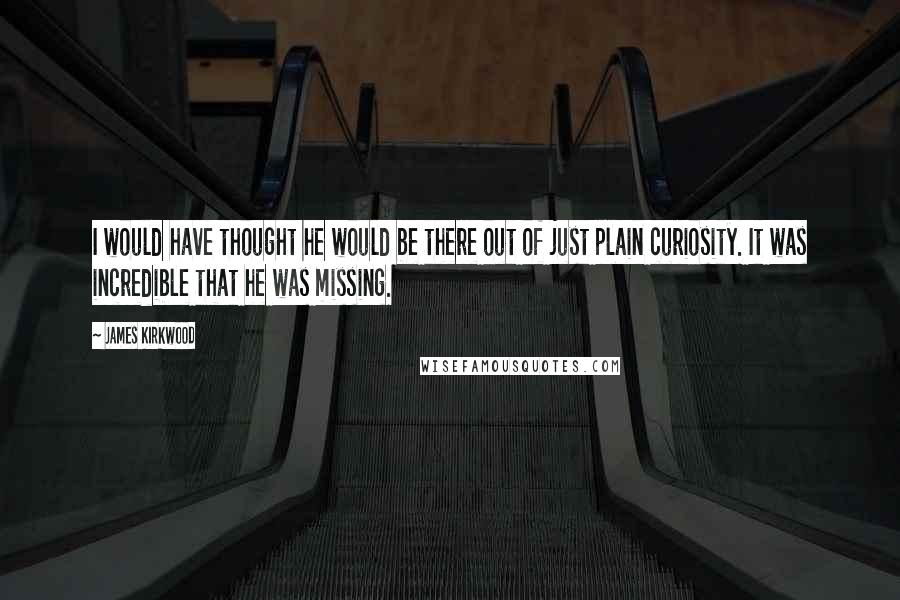 James Kirkwood Quotes: I would have thought he would be there out of just plain curiosity. It was incredible that he was missing.