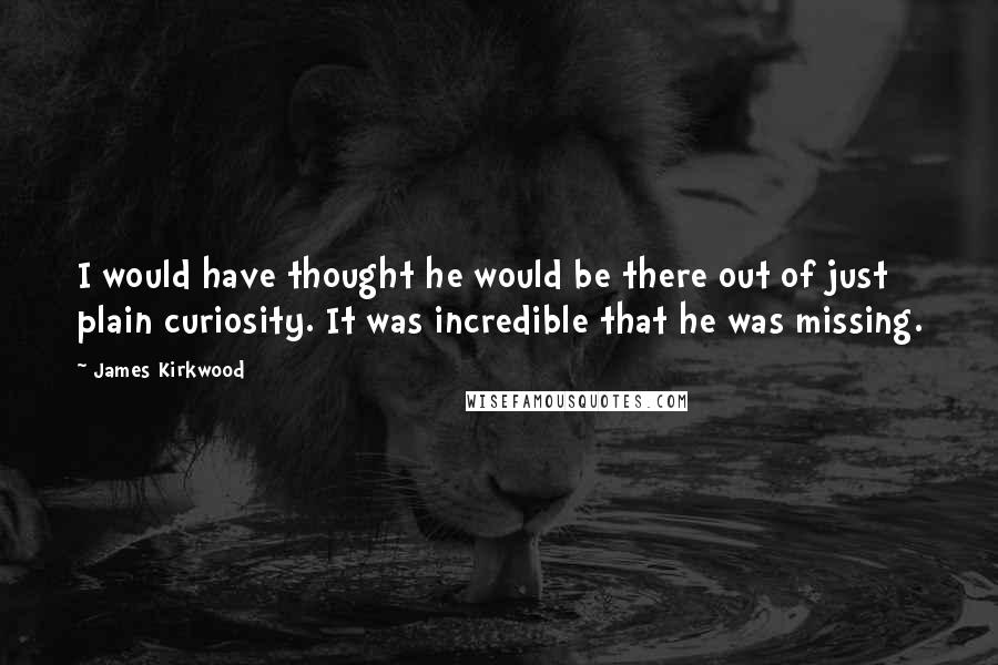 James Kirkwood Quotes: I would have thought he would be there out of just plain curiosity. It was incredible that he was missing.