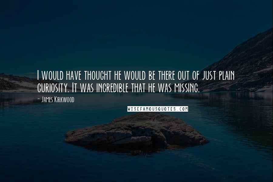 James Kirkwood Quotes: I would have thought he would be there out of just plain curiosity. It was incredible that he was missing.