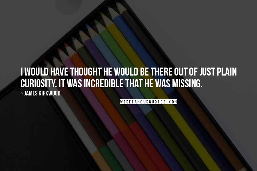 James Kirkwood Quotes: I would have thought he would be there out of just plain curiosity. It was incredible that he was missing.