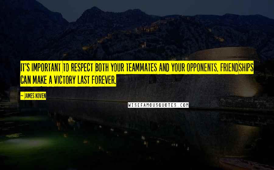 James Koven Quotes: It's important to respect both your teammates and your opponents. Friendships can make a victory last forever.