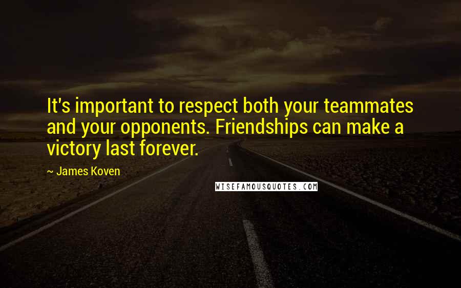 James Koven Quotes: It's important to respect both your teammates and your opponents. Friendships can make a victory last forever.