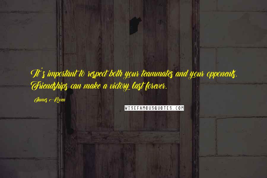 James Koven Quotes: It's important to respect both your teammates and your opponents. Friendships can make a victory last forever.