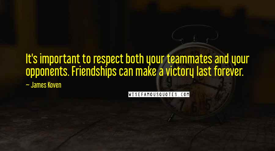 James Koven Quotes: It's important to respect both your teammates and your opponents. Friendships can make a victory last forever.