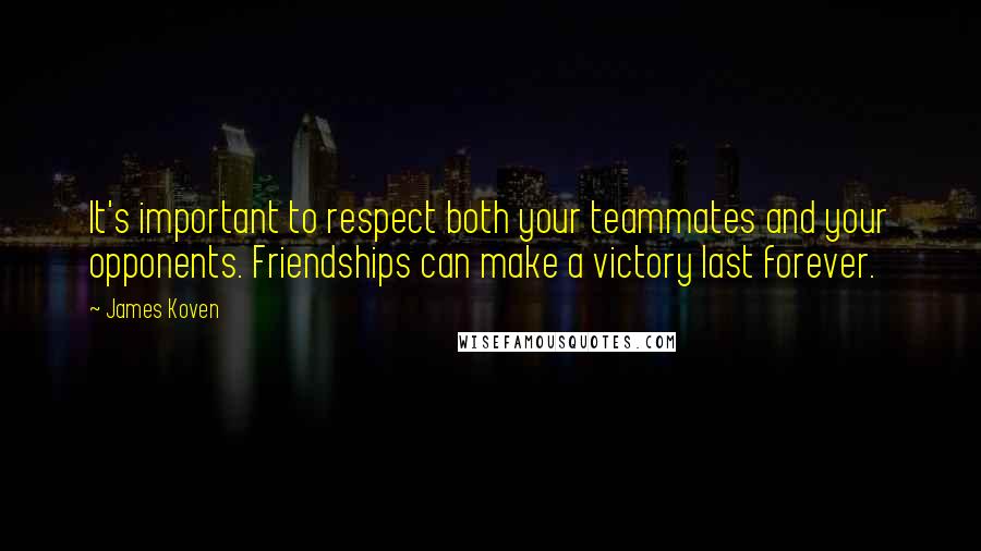 James Koven Quotes: It's important to respect both your teammates and your opponents. Friendships can make a victory last forever.