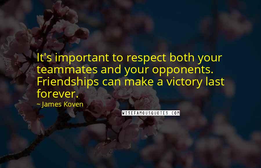 James Koven Quotes: It's important to respect both your teammates and your opponents. Friendships can make a victory last forever.