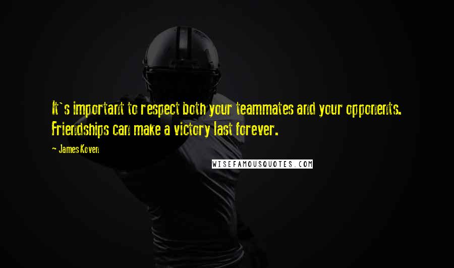 James Koven Quotes: It's important to respect both your teammates and your opponents. Friendships can make a victory last forever.