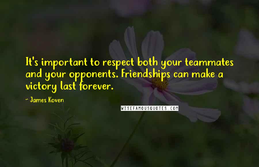 James Koven Quotes: It's important to respect both your teammates and your opponents. Friendships can make a victory last forever.