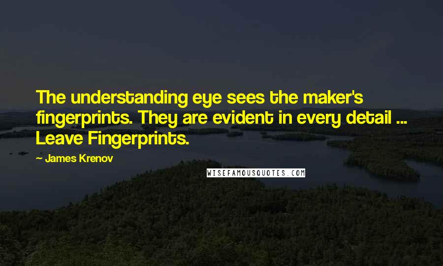 James Krenov Quotes: The understanding eye sees the maker's fingerprints. They are evident in every detail ... Leave Fingerprints.