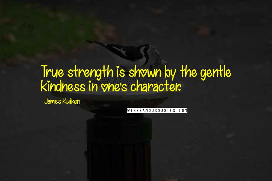 James Kuiken Quotes: True strength is shown by the gentle kindness in one's character.