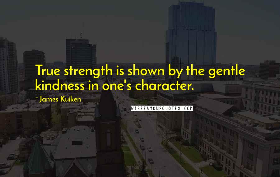 James Kuiken Quotes: True strength is shown by the gentle kindness in one's character.