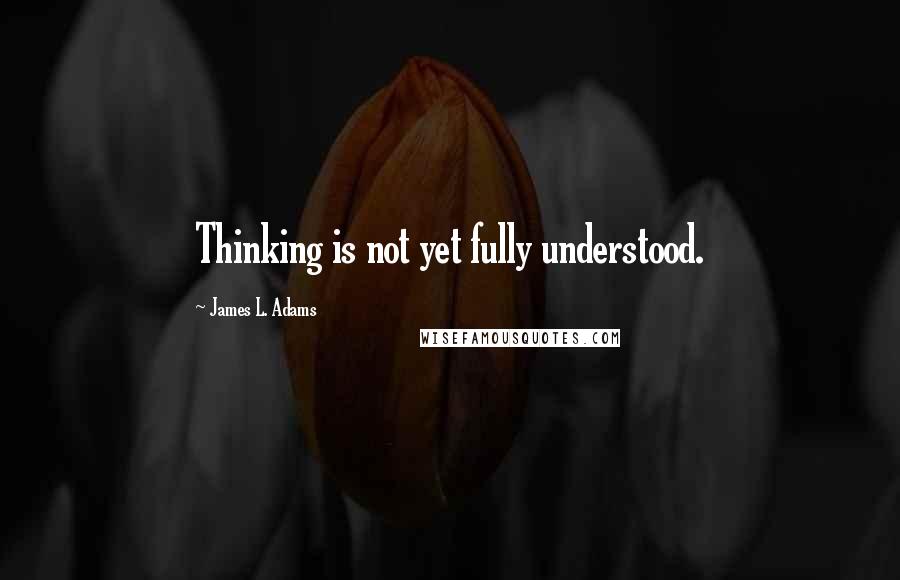 James L. Adams Quotes: Thinking is not yet fully understood.