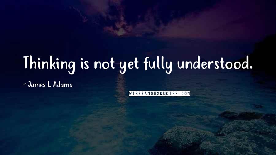 James L. Adams Quotes: Thinking is not yet fully understood.