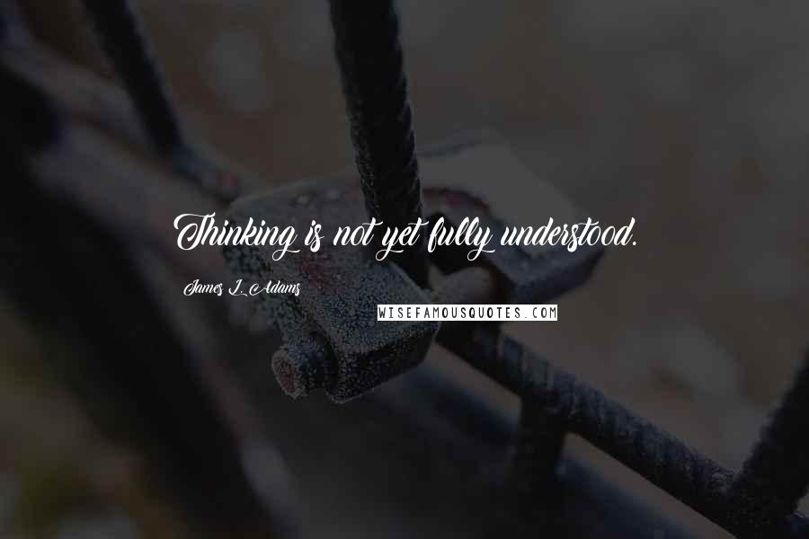 James L. Adams Quotes: Thinking is not yet fully understood.