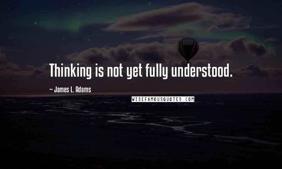 James L. Adams Quotes: Thinking is not yet fully understood.