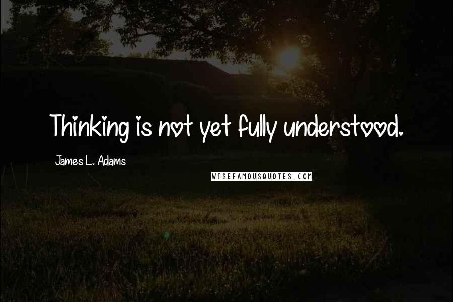 James L. Adams Quotes: Thinking is not yet fully understood.