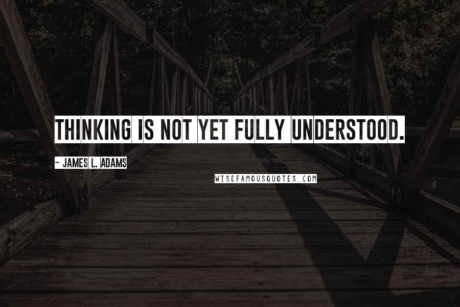 James L. Adams Quotes: Thinking is not yet fully understood.