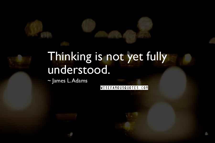 James L. Adams Quotes: Thinking is not yet fully understood.