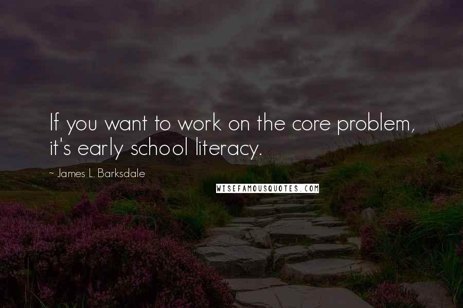 James L. Barksdale Quotes: If you want to work on the core problem, it's early school literacy.