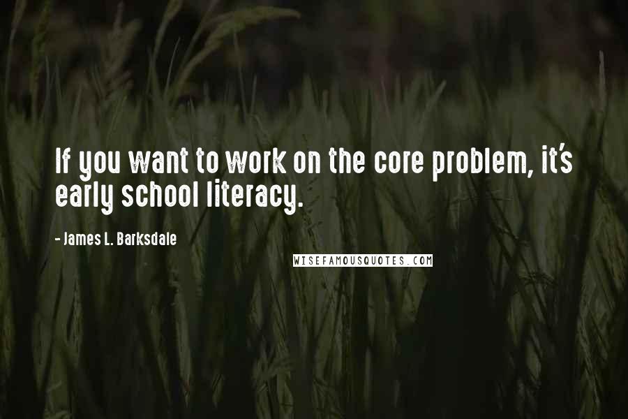 James L. Barksdale Quotes: If you want to work on the core problem, it's early school literacy.