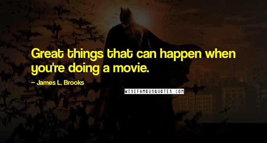 James L. Brooks Quotes: Great things that can happen when you're doing a movie.