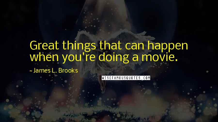 James L. Brooks Quotes: Great things that can happen when you're doing a movie.