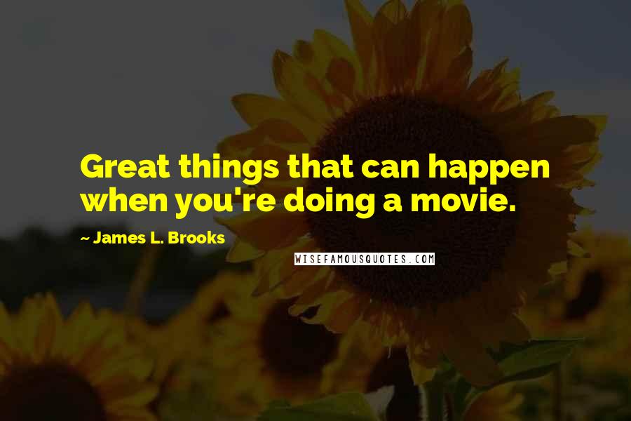 James L. Brooks Quotes: Great things that can happen when you're doing a movie.