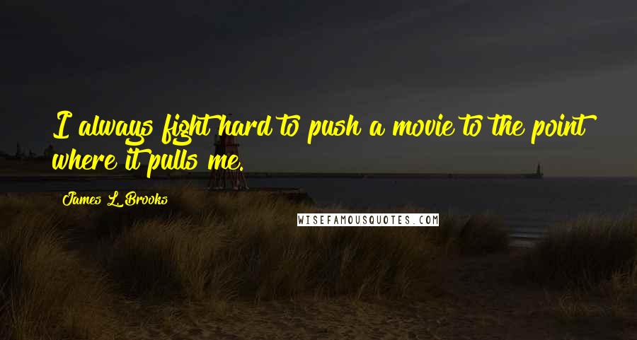 James L. Brooks Quotes: I always fight hard to push a movie to the point where it pulls me.